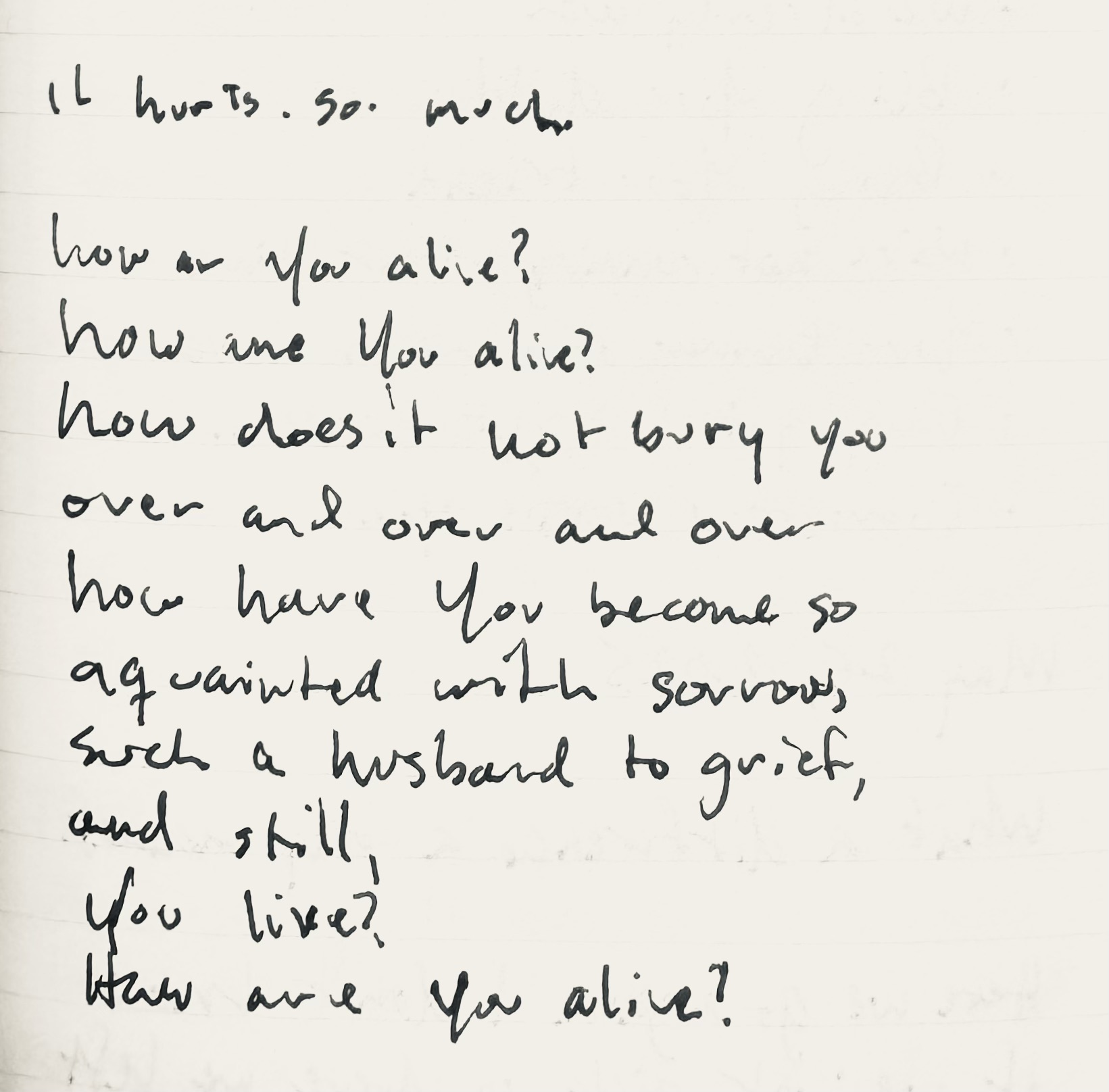journal good grief it hurts. so. much.<br />
how are You alive?<br />
how are You alive?<br />
how does it no bury you<br />
over and over and over and over<br />
how have You become so acquainted with sorrow,<br />
such a husband to grief,<br />
and still<br />
You live?<br />
How are You alive?